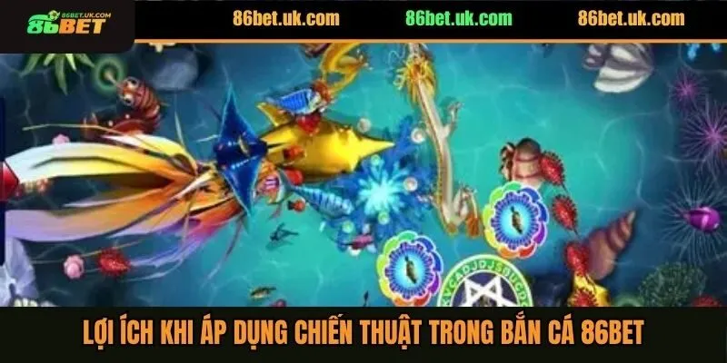 Chiến Thuật Bắn Cá Không Bị Lỗ Vốn Cho Hội Viên 86BET 2 Lợi ích khi áp dụng chiến thuật trong bắn cá 86BET
