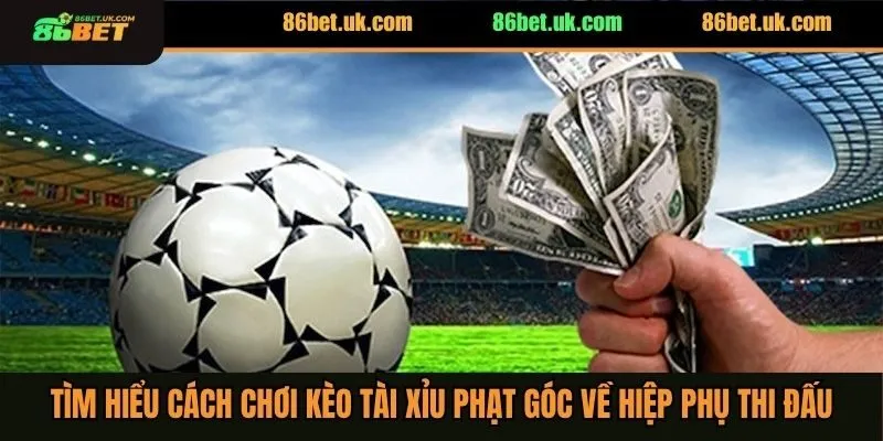 Cách Chơi Kèo Tài Xỉu Phạt Góc Bất Bại Cho Người Mới 3 Tìm hiểu cách chơi kèo tài xỉu phạt góc về hiệp phụ thi đấu